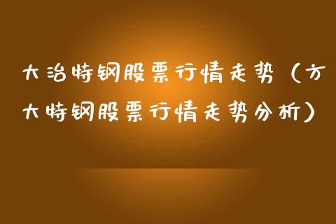 大治特钢股票行情走势（方大特钢股票行情走势分析）_https://www.apanben.com_股市指导_第1张