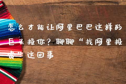 怎么才能让阿里巴巴这样的巨头投你？聊聊“找阿里投资”这回事_https://www.apanben.com_股票怎么玩_第1张