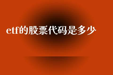 etf的股票代码是多少_https://www.apanben.com_国际期货_第1张