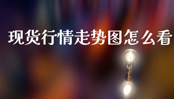 现货行情走势图怎么看_https://www.apanben.com_股票怎么玩_第1张