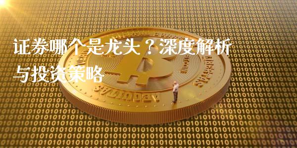 证券哪个是龙头？深度解析与投资策略_https://www.apanben.com_期货学院_第1张
