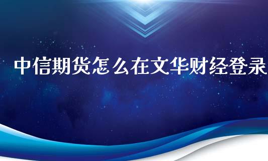 中信期货怎么在文华财经登录_https://www.apanben.com_财经资讯_第1张