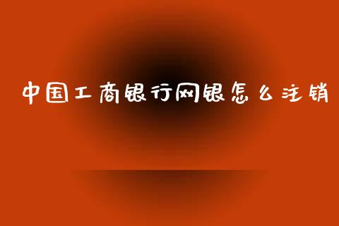 中国工商银行网银怎么注销_https://www.apanben.com_期货学院_第1张