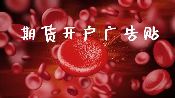期货开户广告贴_https://www.apanben.com_股市分析_第1张