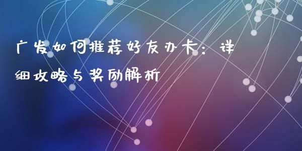 广发如何推荐好友办卡：详细攻略与奖励解析_https://www.apanben.com_股票怎么玩_第1张