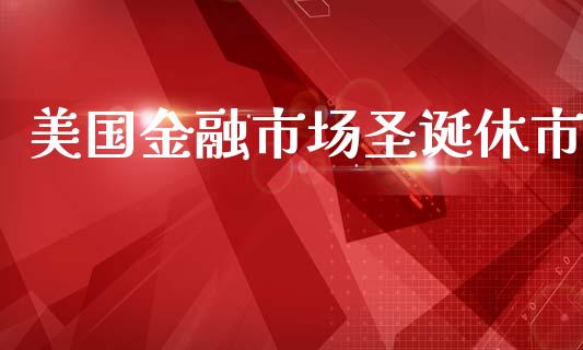 美国金融市场圣诞休市_https://www.apanben.com_期货学院_第1张