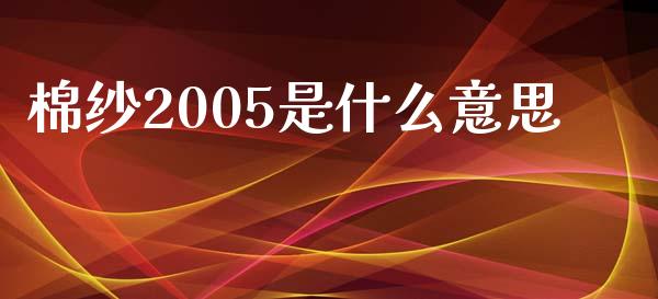 棉纱2005是什么意思_https://www.apanben.com_国际期货_第1张