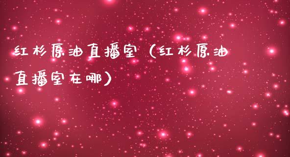 红杉原油直播室（红杉原油直播室在哪）_https://www.apanben.com_在线喊单_第1张