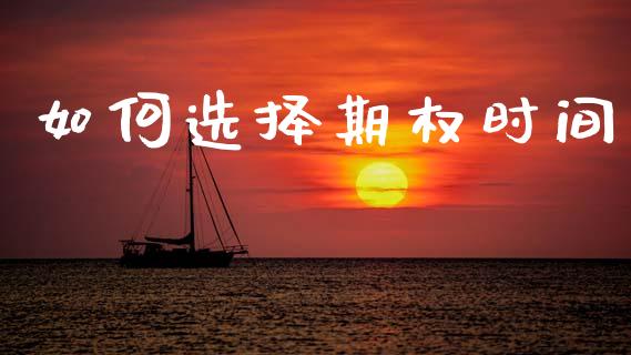 如何选择期权时间_https://www.apanben.com_财经资讯_第1张