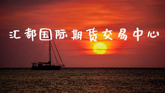 汇都国际期货交易中心_https://www.apanben.com_财经资讯_第1张