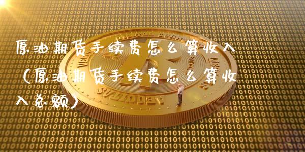 原油期货手续费怎么算收入（原油期货手续费怎么算收入总额）_https://www.apanben.com_期货学院_第1张