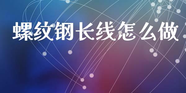 螺纹钢长线怎么做_https://www.apanben.com_国际财经_第1张