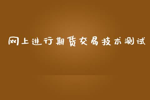 网上进行期货交易技术测试_https://www.apanben.com_财经资讯_第1张