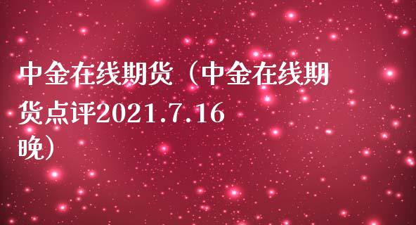 中金在线期货（中金在线期货点评2021.7.16晚）_https://www.apanben.com_在线喊单_第1张