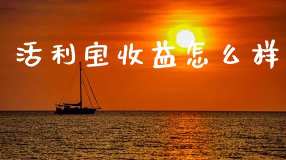 活利宝收益怎么样_https://www.apanben.com_期货学院_第1张