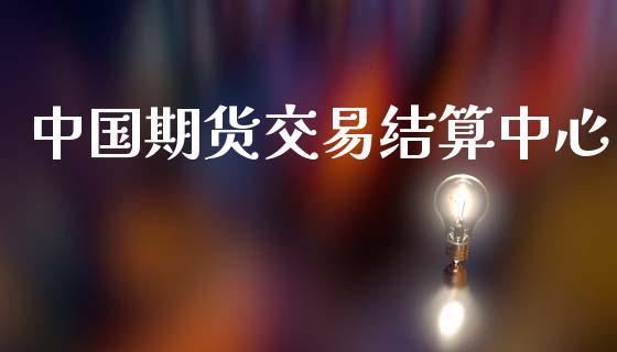 中国期货交易结算中心_https://www.apanben.com_财经资讯_第1张