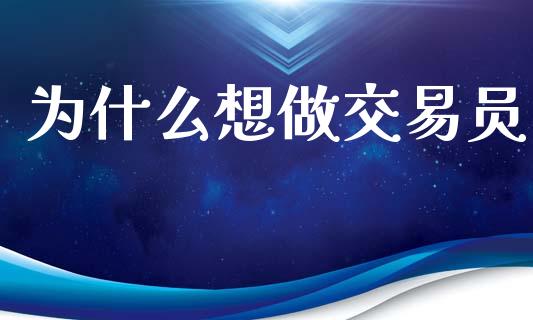 为什么想做交易员_https://www.apanben.com_股市分析_第1张