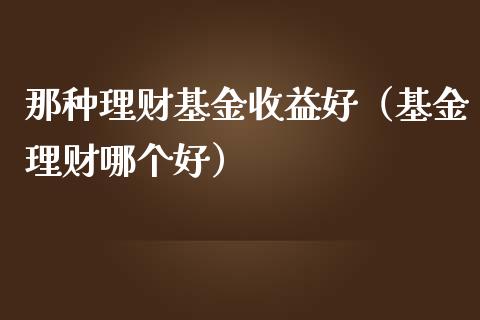 那种理财基金收益好（基金理财哪个好）_https://www.apanben.com_财经资讯_第1张