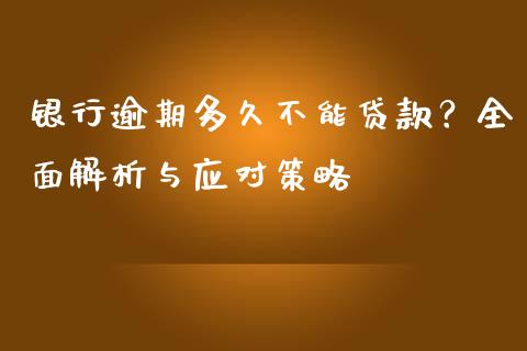 银行逾期多久不能贷款？全面解析与应对策略_https://www.apanben.com_国际期货_第1张