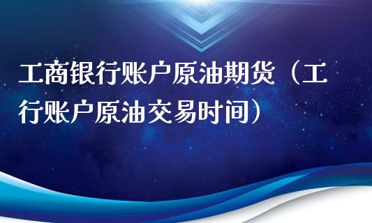 工商银行账户原油期货（工行账户原油交易时间）_https://www.apanben.com_期货学院_第1张