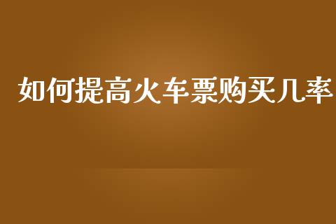 如何提高火车票购买几率_https://www.apanben.com_股市指导_第1张