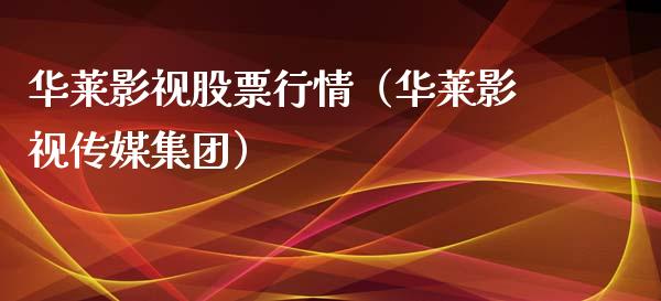 华莱影视股票行情（华莱影视传媒集团）_https://www.apanben.com_股市分析_第1张