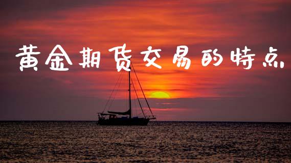 黄金期货交易的特点_https://www.apanben.com_国际期货_第1张