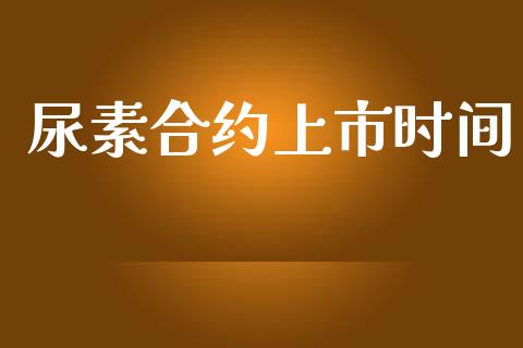 尿素合约上市时间_https://www.apanben.com_国际期货_第1张