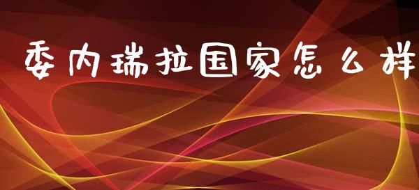 委内瑞拉国家怎么样_https://www.apanben.com_股市分析_第1张