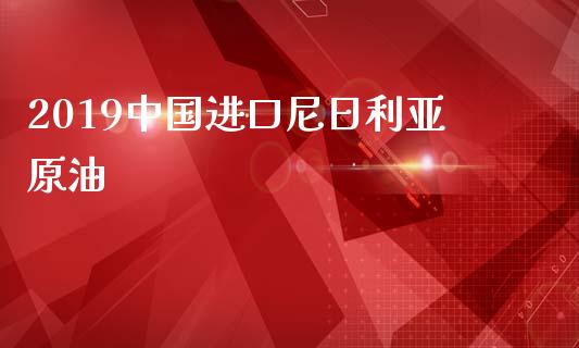2019中国进口尼日利亚原油_https://www.apanben.com_在线喊单_第1张