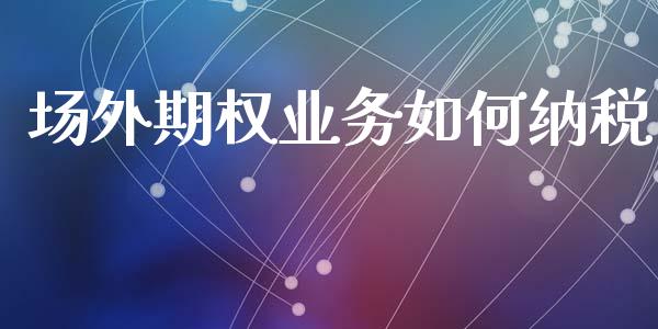 场外期权业务如何纳税_https://www.apanben.com_股票怎么玩_第1张