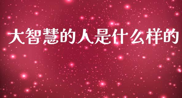 大智慧的人是什么样的_https://www.apanben.com_期货学院_第1张