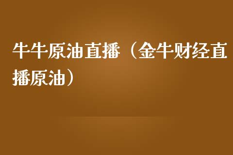 牛牛原油直播（金牛财经直播原油）_https://www.apanben.com_在线喊单_第1张