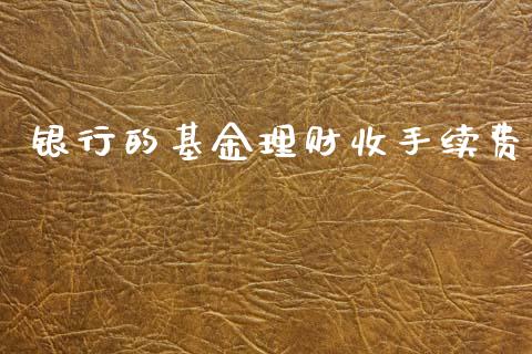 银行的基金理财收手续费_https://www.apanben.com_国际财经_第1张