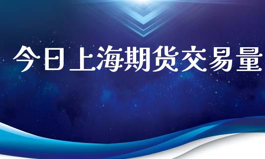 今日上海期货交易量_https://www.apanben.com_财经资讯_第1张