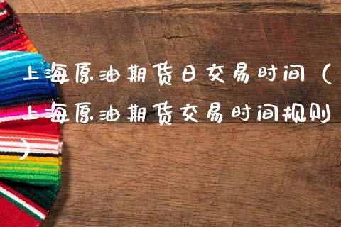 上海原油期货日交易时间（上海原油期货交易时间规则）_https://www.apanben.com_期货学院_第1张