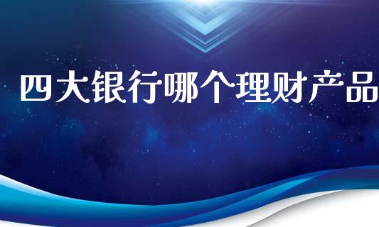 四大银行哪个理财产品_https://www.apanben.com_股市指导_第1张