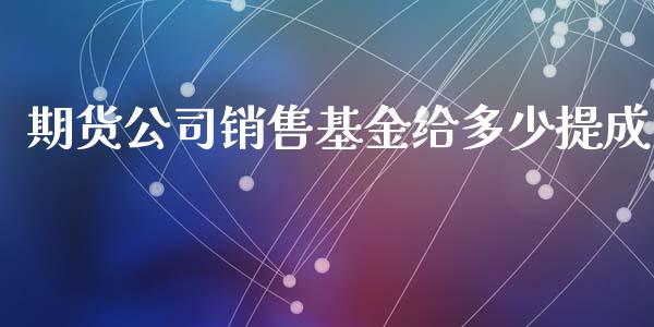 期货公司销售基金给多少提成_https://www.apanben.com_国际期货_第1张