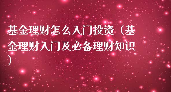 基金理财怎么入门投资（基金理财入门及必备理财知识）_https://www.apanben.com_国际财经_第1张
