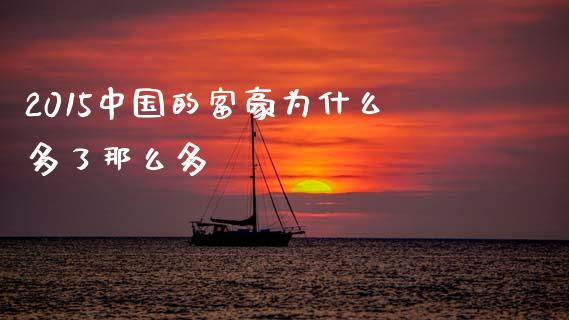 2015中国的富豪为什么多了那么多_https://www.apanben.com_国际期货_第1张