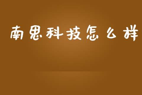 南思科技怎么样_https://www.apanben.com_期货学院_第1张