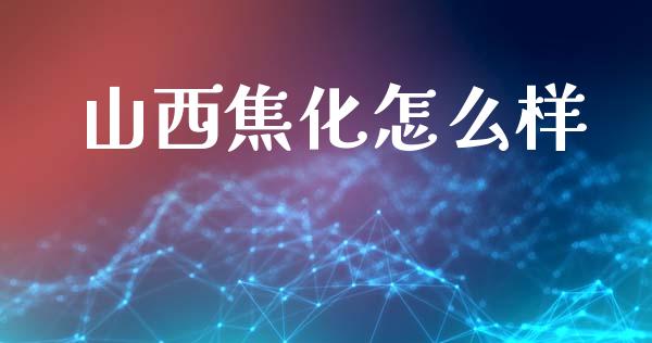 山西焦化怎么样_https://www.apanben.com_期货学院_第1张