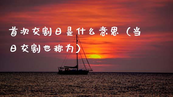 首次交割日是什么意思（当日交割也称为）_https://www.apanben.com_期货学院_第1张
