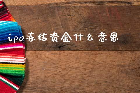 ipo冻结资金什么意思_https://www.apanben.com_国际财经_第1张