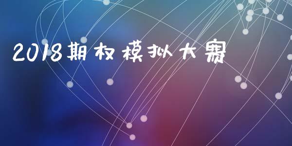 2018期权模拟大赛_https://www.apanben.com_股市分析_第1张