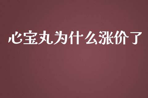 心宝丸为什么涨价了_https://www.apanben.com_国际财经_第1张