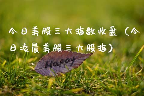 今日美股三大指数收盘（今日凌晨美股三大股指）_https://www.apanben.com_国际期货_第1张