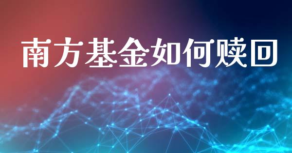南方基金如何赎回_https://www.apanben.com_股市分析_第1张