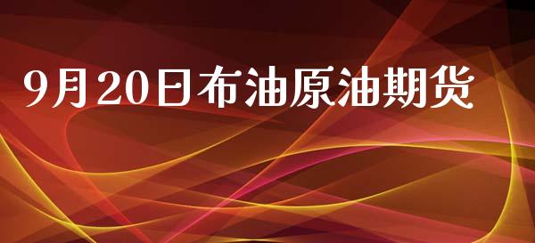 9月20日布油原油期货_https://www.apanben.com_财经资讯_第1张