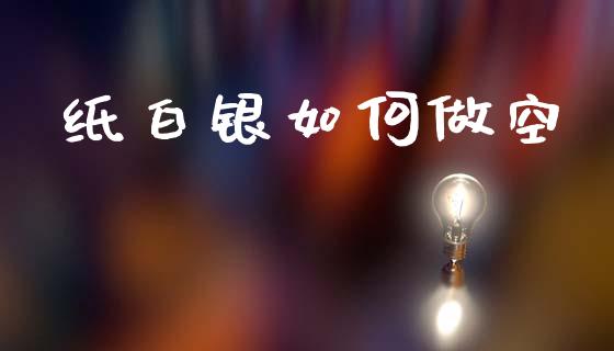 纸白银如何做空_https://www.apanben.com_国际财经_第1张